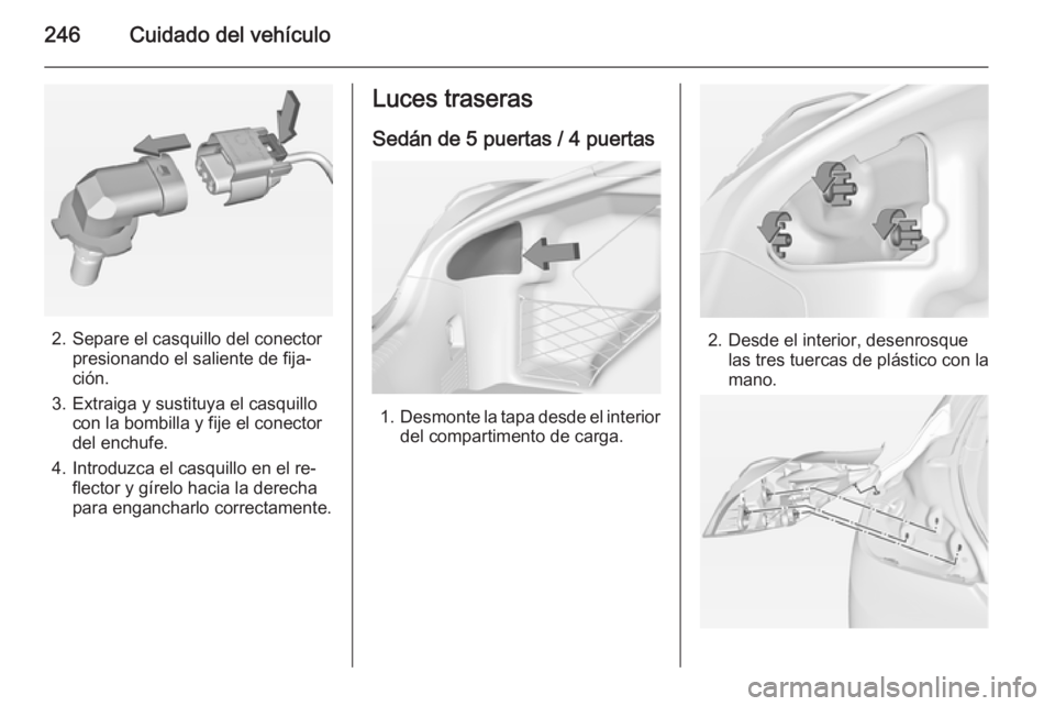 OPEL INSIGNIA 2014 Manual de Instrucciones (in Spanish) 246Cuidado del vehículo
2. Separe el casquillo del conectorpresionando el saliente de fija‐
ción.
3. Extraiga y sustituya el casquillo con la bombilla y fije el conector
del enchufe.
4. Introduzca OPEL INSIGNIA 2014 Manual de Instrucciones (in Spanish) 246Cuidado del vehículo
2. Separe el casquillo del conectorpresionando el saliente de fija‐
ción.
3. Extraiga y sustituya el casquillo con la bombilla y fije el conector
del enchufe.
4. Introduzca