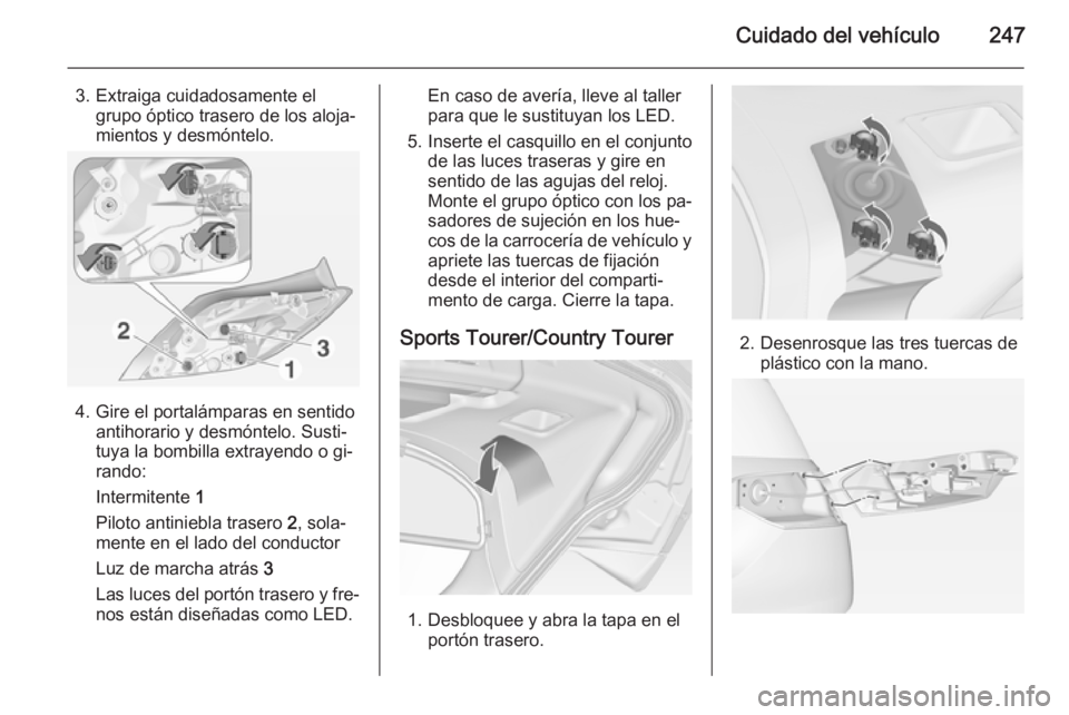OPEL INSIGNIA 2014 Manual de Instrucciones (in Spanish) Cuidado del vehículo247
3. Extraiga cuidadosamente elgrupo óptico trasero de los aloja‐
mientos y desmóntelo.
4. Gire el portalámparas en sentido antihorario y desmóntelo. Susti‐
tuya la bomb OPEL INSIGNIA 2014 Manual de Instrucciones (in Spanish) Cuidado del vehículo247
3. Extraiga cuidadosamente elgrupo óptico trasero de los aloja‐
mientos y desmóntelo.
4. Gire el portalámparas en sentido antihorario y desmóntelo. Susti‐
tuya la bomb