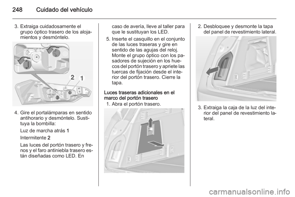 OPEL INSIGNIA 2014 Manual de Instrucciones (in Spanish) 248Cuidado del vehículo
3. Extraiga cuidadosamente elgrupo óptico trasero de los aloja‐
mientos y desmóntelo.
4. Gire el portalámparas en sentido antihorario y desmóntelo. Susti‐
tuya la bomb OPEL INSIGNIA 2014 Manual de Instrucciones (in Spanish) 248Cuidado del vehículo
3. Extraiga cuidadosamente elgrupo óptico trasero de los aloja‐
mientos y desmóntelo.
4. Gire el portalámparas en sentido antihorario y desmóntelo. Susti‐
tuya la bomb