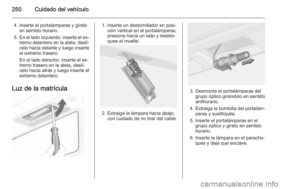 OPEL INSIGNIA 2014 Manual de Instrucciones (in Spanish) 250Cuidado del vehículo
4. Inserte el portalámparas y gíreloen sentido horario.
5. En el lado izquierdo: inserte el ex‐
tremo delantero en la aleta, deslí‐
celo hacia delante y luego inserte
e OPEL INSIGNIA 2014 Manual de Instrucciones (in Spanish) 250Cuidado del vehículo
4. Inserte el portalámparas y gíreloen sentido horario.
5. En el lado izquierdo: inserte el ex‐
tremo delantero en la aleta, deslí‐
celo hacia delante y luego inserte
e