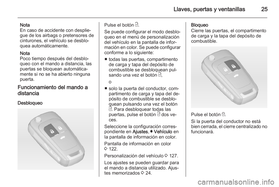 OPEL INSIGNIA 2014  Manual de Instrucciones (in Spanish) Llaves, puertas y ventanillas25
Nota
En caso de accidente con desplie‐
gue de los airbags o pretensores de
cinturones, el vehículo se desblo‐
quea automáticamente.
Nota
Poco tiempo después del 