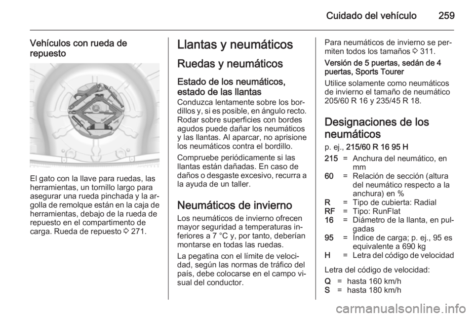 OPEL INSIGNIA 2014 Manual de Instrucciones (in Spanish) Cuidado del vehículo259
Vehículos con rueda derepuesto
El gato con la llave para ruedas, las
herramientas, un tornillo largo para
asegurar una rueda pinchada y la ar‐
golla de remolque están en l OPEL INSIGNIA 2014 Manual de Instrucciones (in Spanish) Cuidado del vehículo259
Vehículos con rueda derepuesto
El gato con la llave para ruedas, las
herramientas, un tornillo largo para
asegurar una rueda pinchada y la ar‐
golla de remolque están en l