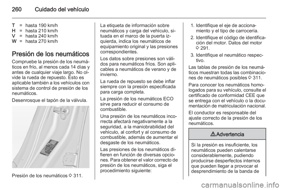 OPEL INSIGNIA 2014 Manual de Instrucciones (in Spanish) 260Cuidado del vehículo
T=hasta 190 km/hH=hasta 210 km/hV=hasta 240 km/hW=hasta 270 km/h
Presión de los neumáticosCompruebe la presión de los neumá‐ticos en frío, al menos cada 14 días y
ant OPEL INSIGNIA 2014 Manual de Instrucciones (in Spanish) 260Cuidado del vehículo
T=hasta 190 km/hH=hasta 210 km/hV=hasta 240 km/hW=hasta 270 km/h
Presión de los neumáticosCompruebe la presión de los neumá‐ticos en frío, al menos cada 14 días y
ant