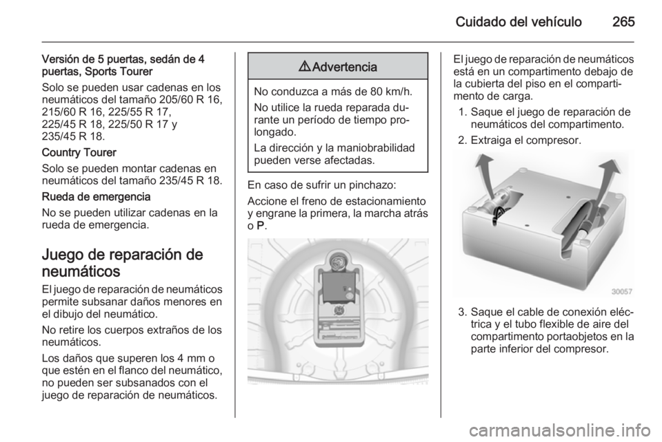 OPEL INSIGNIA 2014 Manual de Instrucciones (in Spanish) Cuidado del vehículo265
Versión de 5 puertas, sedán de 4
puertas, Sports Tourer
Solo se pueden usar cadenas en los
neumáticos del tamaño 205/60 R 16,
215/60 R 16, 225/55 R 17,
225/45 R 18, 225/50 OPEL INSIGNIA 2014 Manual de Instrucciones (in Spanish) Cuidado del vehículo265
Versión de 5 puertas, sedán de 4
puertas, Sports Tourer
Solo se pueden usar cadenas en los
neumáticos del tamaño 205/60 R 16,
215/60 R 16, 225/55 R 17,
225/45 R 18, 225/50