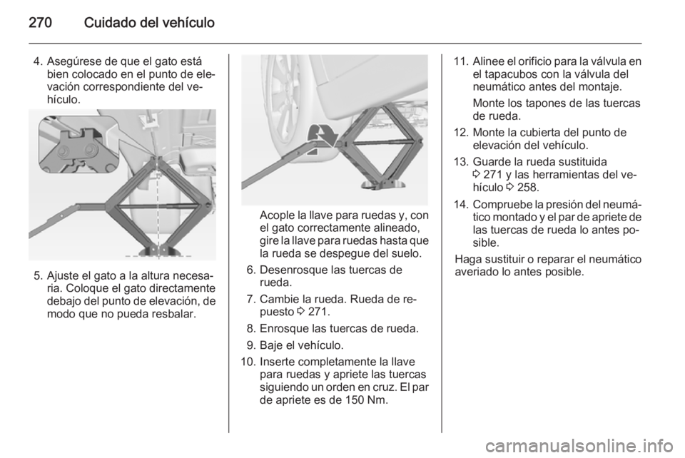 OPEL INSIGNIA 2014 Manual de Instrucciones (in Spanish) 270Cuidado del vehículo
4. Asegúrese de que el gato estábien colocado en el punto de ele‐
vación correspondiente del ve‐
hículo.
5. Ajuste el gato a la altura necesa‐ ria. Coloque el gato d OPEL INSIGNIA 2014 Manual de Instrucciones (in Spanish) 270Cuidado del vehículo
4. Asegúrese de que el gato estábien colocado en el punto de ele‐
vación correspondiente del ve‐
hículo.
5. Ajuste el gato a la altura necesa‐ ria. Coloque el gato d