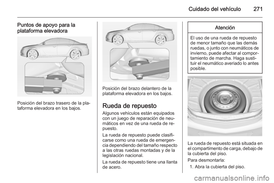 OPEL INSIGNIA 2014 Manual de Instrucciones (in Spanish) Cuidado del vehículo271
Puntos de apoyo para la
plataforma elevadora
Posición del brazo trasero de la pla‐
taforma elevadora en los bajos.
Posición del brazo delantero de la
plataforma elevadora OPEL INSIGNIA 2014 Manual de Instrucciones (in Spanish) Cuidado del vehículo271
Puntos de apoyo para la
plataforma elevadora
Posición del brazo trasero de la pla‐
taforma elevadora en los bajos.
Posición del brazo delantero de la
plataforma elevadora