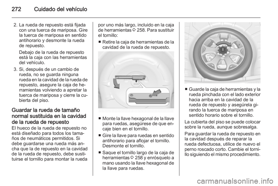 OPEL INSIGNIA 2014 Manual de Instrucciones (in Spanish) 272Cuidado del vehículo
2. La rueda de repuesto está fijadacon una tuerca de mariposa. Gire
la tuerca de mariposa en sentido
antihorario y desmonte la rueda
de repuesto.
Debajo de la rueda de repues OPEL INSIGNIA 2014 Manual de Instrucciones (in Spanish) 272Cuidado del vehículo
2. La rueda de repuesto está fijadacon una tuerca de mariposa. Gire
la tuerca de mariposa en sentido
antihorario y desmonte la rueda
de repuesto.
Debajo de la rueda de repues