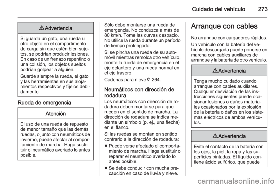 OPEL INSIGNIA 2014  Manual de Instrucciones (in Spanish) Cuidado del vehículo2739Advertencia
Si guarda un gato, una rueda u
otro objeto en el compartimento
de carga sin que estén bien suje‐
tos, se podrían producir lesiones.
En caso de un frenazo repen