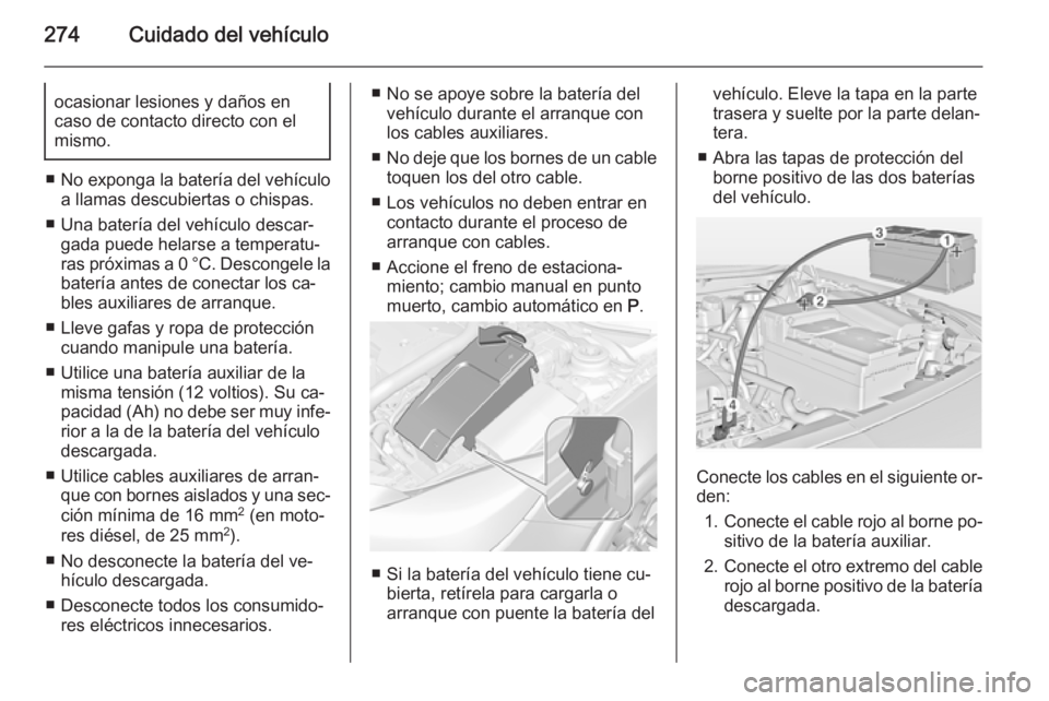 OPEL INSIGNIA 2014 Manual de Instrucciones (in Spanish) 274Cuidado del vehículoocasionar lesiones y daños en
caso de contacto directo con el
mismo.
■ No exponga la batería del vehículo
a llamas descubiertas o chispas.
■ Una batería del vehículo d OPEL INSIGNIA 2014 Manual de Instrucciones (in Spanish) 274Cuidado del vehículoocasionar lesiones y daños en
caso de contacto directo con el
mismo.
■ No exponga la batería del vehículo
a llamas descubiertas o chispas.
■ Una batería del vehículo d