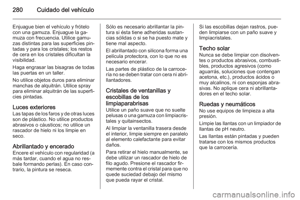 OPEL INSIGNIA 2014 Manual de Instrucciones (in Spanish) 280Cuidado del vehículo
Enjuague bien el vehículo y frótelocon una gamuza. Enjuague la ga‐
muza con frecuencia. Utilice gamu‐ zas distintas para las superficies pin‐
tadas y para los cristale OPEL INSIGNIA 2014 Manual de Instrucciones (in Spanish) 280Cuidado del vehículo
Enjuague bien el vehículo y frótelocon una gamuza. Enjuague la ga‐
muza con frecuencia. Utilice gamu‐ zas distintas para las superficies pin‐
tadas y para los cristale
