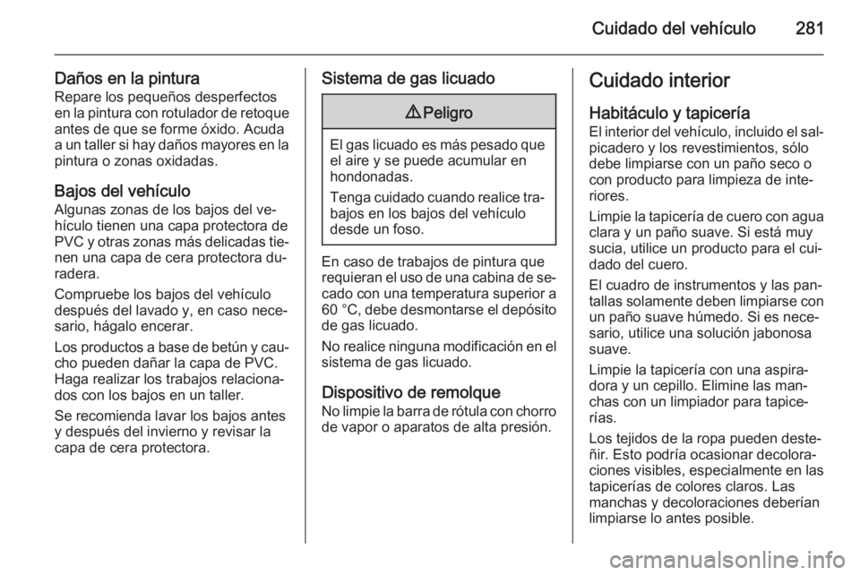 OPEL INSIGNIA 2014 Manual de Instrucciones (in Spanish) Cuidado del vehículo281
Daños en la pinturaRepare los pequeños desperfectosen la pintura con rotulador de retoque
antes de que se forme óxido. Acuda
a un taller si hay daños mayores en la pintura OPEL INSIGNIA 2014 Manual de Instrucciones (in Spanish) Cuidado del vehículo281
Daños en la pinturaRepare los pequeños desperfectosen la pintura con rotulador de retoque
antes de que se forme óxido. Acuda
a un taller si hay daños mayores en la pintura