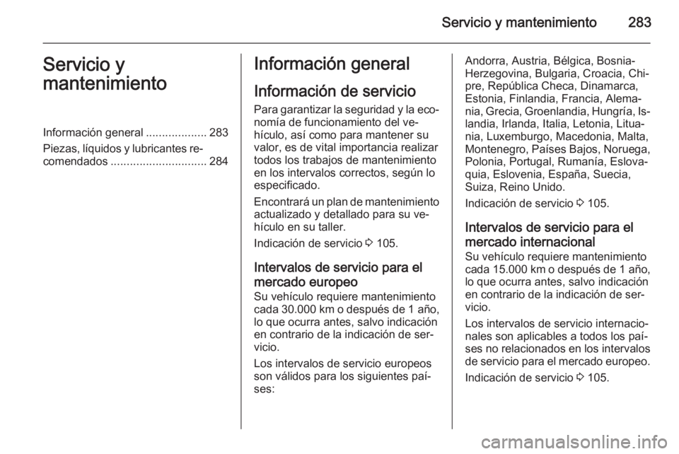 OPEL INSIGNIA 2014 Manual de Instrucciones (in Spanish) Servicio y mantenimiento283Servicio y
mantenimientoInformación general ...................283
Piezas, líquidos y lubricantes re‐ comendados .............................. 284Información general
I OPEL INSIGNIA 2014 Manual de Instrucciones (in Spanish) Servicio y mantenimiento283Servicio y
mantenimientoInformación general ...................283
Piezas, líquidos y lubricantes re‐ comendados .............................. 284Información general
I