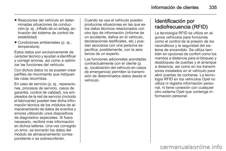 OPEL INSIGNIA 2014  Manual de Instrucciones (in Spanish) Información de clientes335
■ Reacciones del vehículo en deter‐minadas situaciones de conduc‐
ción (p. ej., inflado de un airbag, ac‐
tivación del sistema de control de
estabilidad)
■ Con