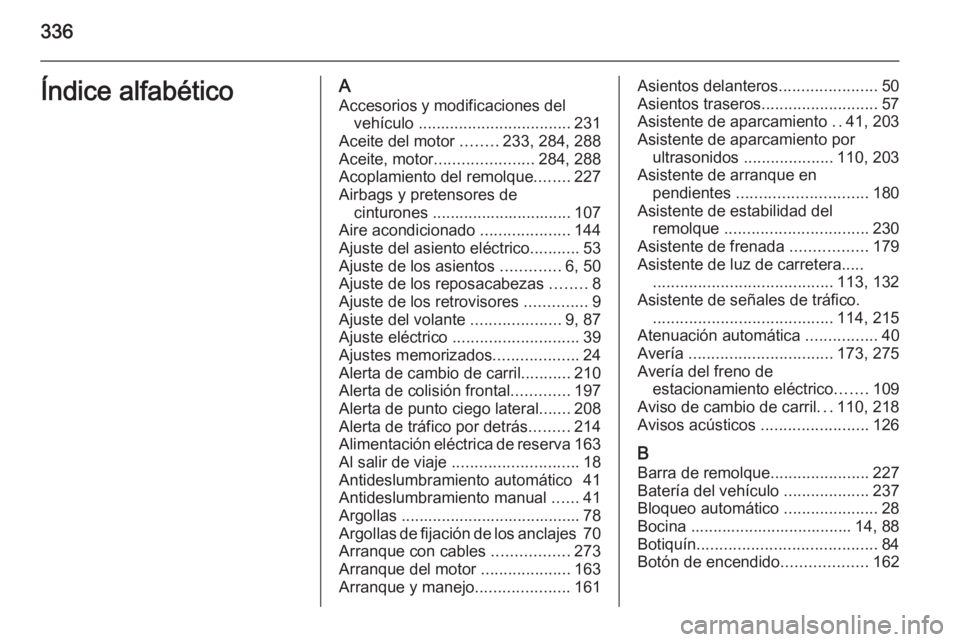 OPEL INSIGNIA 2014 Manual de Instrucciones (in Spanish) 336Índice alfabéticoAAccesorios y modificaciones del vehículo .................................. 231
Aceite del motor ........233, 284, 288
Aceite, motor ...................... 284, 288
Acoplamie OPEL INSIGNIA 2014 Manual de Instrucciones (in Spanish) 336Índice alfabéticoAAccesorios y modificaciones del vehículo .................................. 231
Aceite del motor ........233, 284, 288
Aceite, motor ...................... 284, 288
Acoplamie