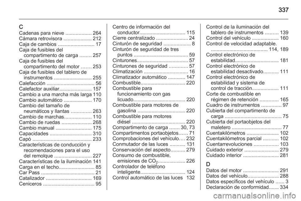 OPEL INSIGNIA 2014  Manual de Instrucciones (in Spanish) 337
CCadenas para nieve  ..................264
Cámara retrovisora  ....................212
Caja de cambios  ..........................17
Caja de fusibles del compartimento de carga  ........257
Caja 