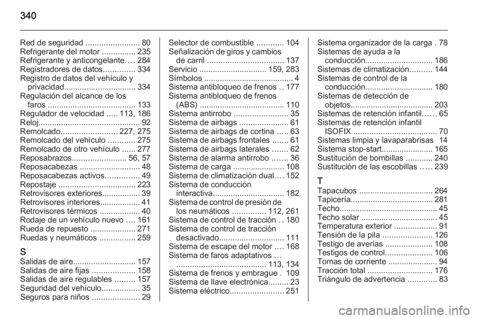 OPEL INSIGNIA 2014  Manual de Instrucciones (in Spanish) 340
Red de seguridad ........................80
Refrigerante del motor  ...............235
Refrigerante y anticongelante ....284
Registradores de datos ..............334
Registro de datos del vehícul