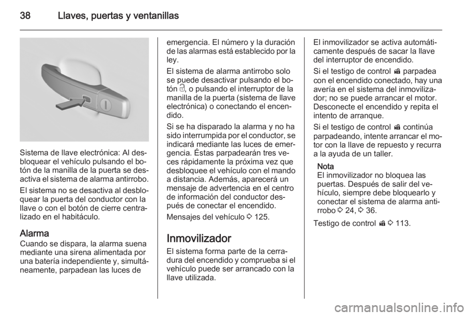 OPEL INSIGNIA 2014 Manual de Instrucciones (in Spanish) 38Llaves, puertas y ventanillas
Sistema de llave electrónica: Al des‐
bloquear el vehículo pulsando el bo‐
tón de la manilla de la puerta se des‐
activa el sistema de alarma antirrobo.
El sis OPEL INSIGNIA 2014 Manual de Instrucciones (in Spanish) 38Llaves, puertas y ventanillas
Sistema de llave electrónica: Al des‐
bloquear el vehículo pulsando el bo‐
tón de la manilla de la puerta se des‐
activa el sistema de alarma antirrobo.
El sis