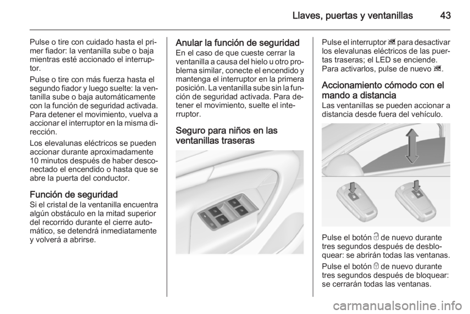 OPEL INSIGNIA 2014  Manual de Instrucciones (in Spanish) Llaves, puertas y ventanillas43
Pulse o tire con cuidado hasta el pri‐
mer fiador: la ventanilla sube o baja
mientras esté accionado el interrup‐
tor.
Pulse o tire con más fuerza hasta el
segund