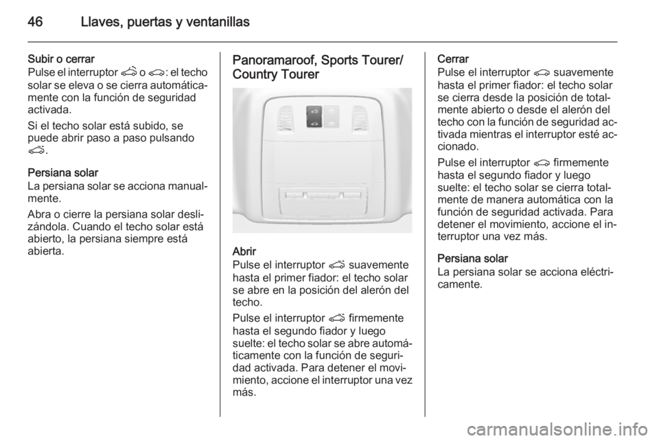 OPEL INSIGNIA 2014 Manual de Instrucciones (in Spanish) 46Llaves, puertas y ventanillas
Subir o cerrar
Pulse el interruptor q o r : el techo
solar se eleva o se cierra automática‐ mente con la función de seguridad
activada.
Si el techo solar está sub OPEL INSIGNIA 2014 Manual de Instrucciones (in Spanish) 46Llaves, puertas y ventanillas
Subir o cerrar
Pulse el interruptor q o r : el techo
solar se eleva o se cierra automática‐ mente con la función de seguridad
activada.
Si el techo solar está sub