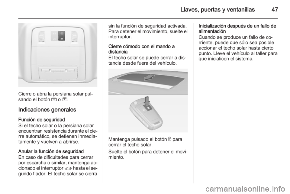 OPEL INSIGNIA 2014 Manual de Instrucciones (in Spanish) Llaves, puertas y ventanillas47
Cierre o abra la persiana solar pul‐
sando el botón H o G.
Indicaciones generales Función de seguridad
Si el techo solar o la persiana solar
encuentran resistenci OPEL INSIGNIA 2014 Manual de Instrucciones (in Spanish) Llaves, puertas y ventanillas47
Cierre o abra la persiana solar pul‐
sando el botón H o G.
Indicaciones generales Función de seguridad
Si el techo solar o la persiana solar
encuentran resistenci