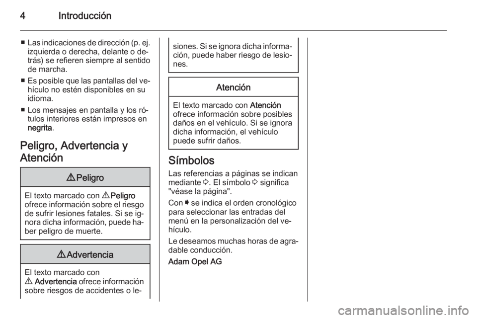 OPEL INSIGNIA 2014  Manual de Instrucciones (in Spanish) 4Introducción
■Las indicaciones de dirección (p. ej.
izquierda o derecha, delante o de‐
trás) se refieren siempre al sentido
de marcha.
■ Es posible que las pantallas del ve‐
hículo no est