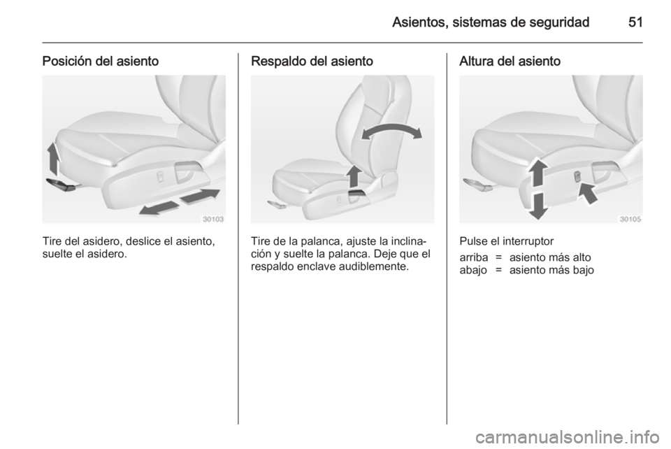 OPEL INSIGNIA 2014  Manual de Instrucciones (in Spanish) Asientos, sistemas de seguridad51
Posición del asiento
Tire del asidero, deslice el asiento,
suelte el asidero.
Respaldo del asiento
Tire de la palanca, ajuste la inclina‐
ción y suelte la palanca