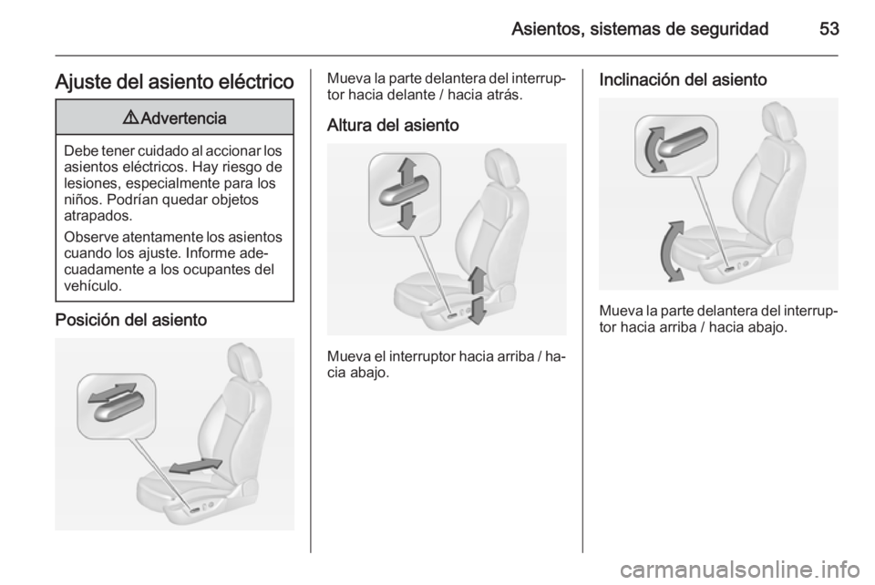 OPEL INSIGNIA 2014  Manual de Instrucciones (in Spanish) Asientos, sistemas de seguridad53Ajuste del asiento eléctrico9Advertencia
Debe tener cuidado al accionar los
asientos eléctricos. Hay riesgo de
lesiones, especialmente para los
niños. Podrían qued