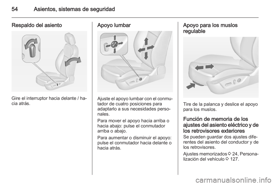 OPEL INSIGNIA 2014  Manual de Instrucciones (in Spanish) 54Asientos, sistemas de seguridad
Respaldo del asiento
Gire el interruptor hacia delante / ha‐
cia atrás.
Apoyo lumbar
Ajuste el apoyo lumbar con el conmu‐
tador de cuatro posiciones para
adaptar