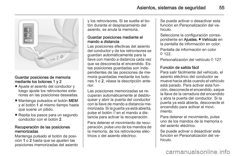 OPEL INSIGNIA 2014  Manual de Instrucciones (in Spanish) Asientos, sistemas de seguridad55
Guardar posiciones de memoria
mediante los botones 1 y 2
■ Ajuste el asiento del conductor y luego ajuste los retrovisores exte‐
riores en las posiciones deseadas