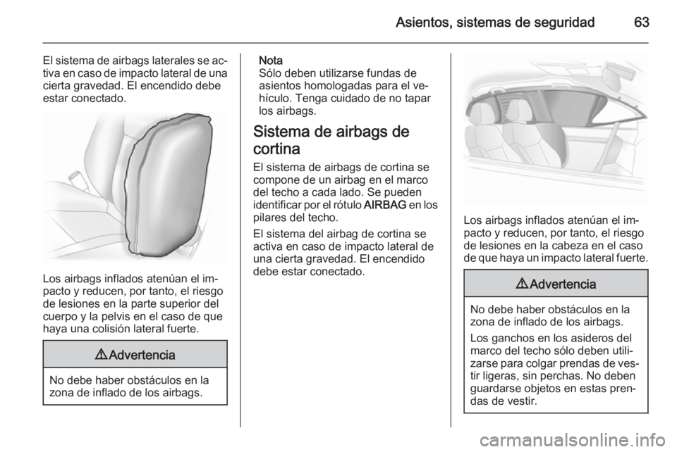 OPEL INSIGNIA 2014 Manual de Instrucciones (in Spanish) Asientos, sistemas de seguridad63
El sistema de airbags laterales se ac‐tiva en caso de impacto lateral de unacierta gravedad. El encendido debe
estar conectado.
Los airbags inflados atenúan el im OPEL INSIGNIA 2014 Manual de Instrucciones (in Spanish) Asientos, sistemas de seguridad63
El sistema de airbags laterales se ac‐tiva en caso de impacto lateral de unacierta gravedad. El encendido debe
estar conectado.
Los airbags inflados atenúan el im