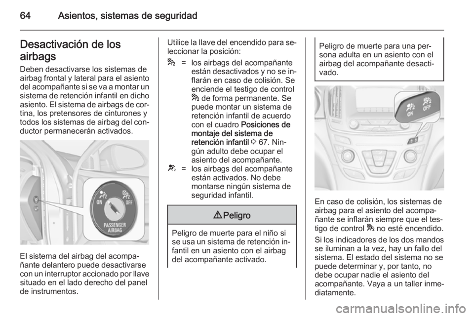 OPEL INSIGNIA 2014 Manual de Instrucciones (in Spanish) 64Asientos, sistemas de seguridadDesactivación de los
airbags Deben desactivarse los sistemas de
airbag frontal y lateral para el asiento del acompañante si se va a montar un
sistema de retención i OPEL INSIGNIA 2014 Manual de Instrucciones (in Spanish) 64Asientos, sistemas de seguridadDesactivación de los
airbags Deben desactivarse los sistemas de
airbag frontal y lateral para el asiento del acompañante si se va a montar un
sistema de retención i