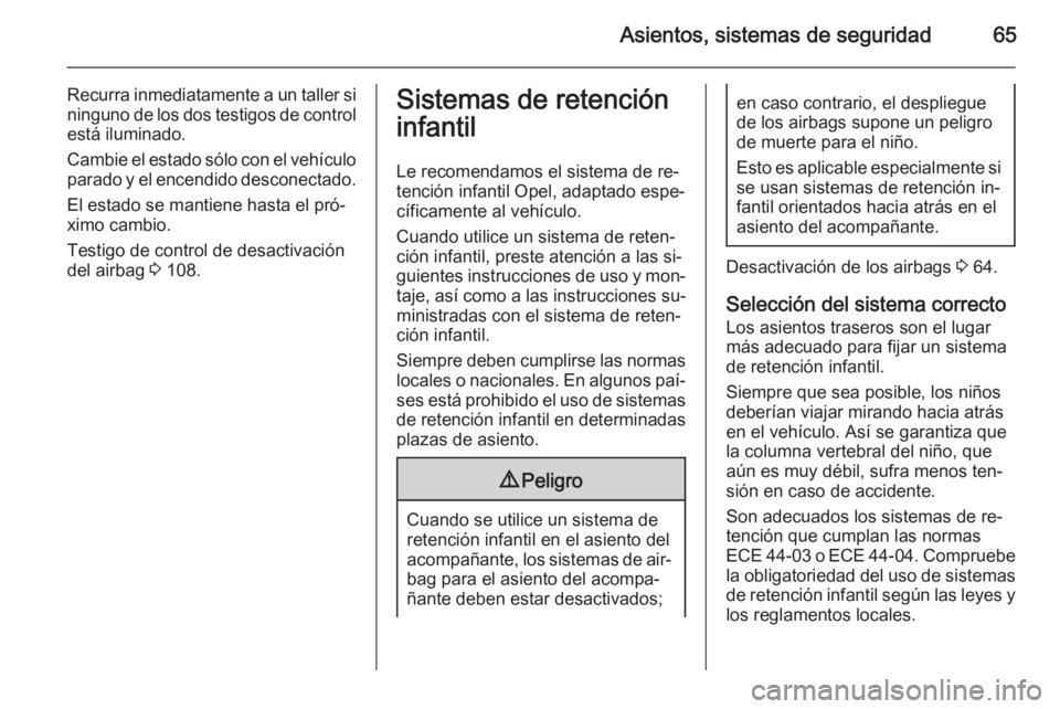 OPEL INSIGNIA 2014  Manual de Instrucciones (in Spanish) Asientos, sistemas de seguridad65
Recurra inmediatamente a un taller si
ninguno de los dos testigos de control
está iluminado.
Cambie el estado sólo con el vehículo parado y el encendido desconecta