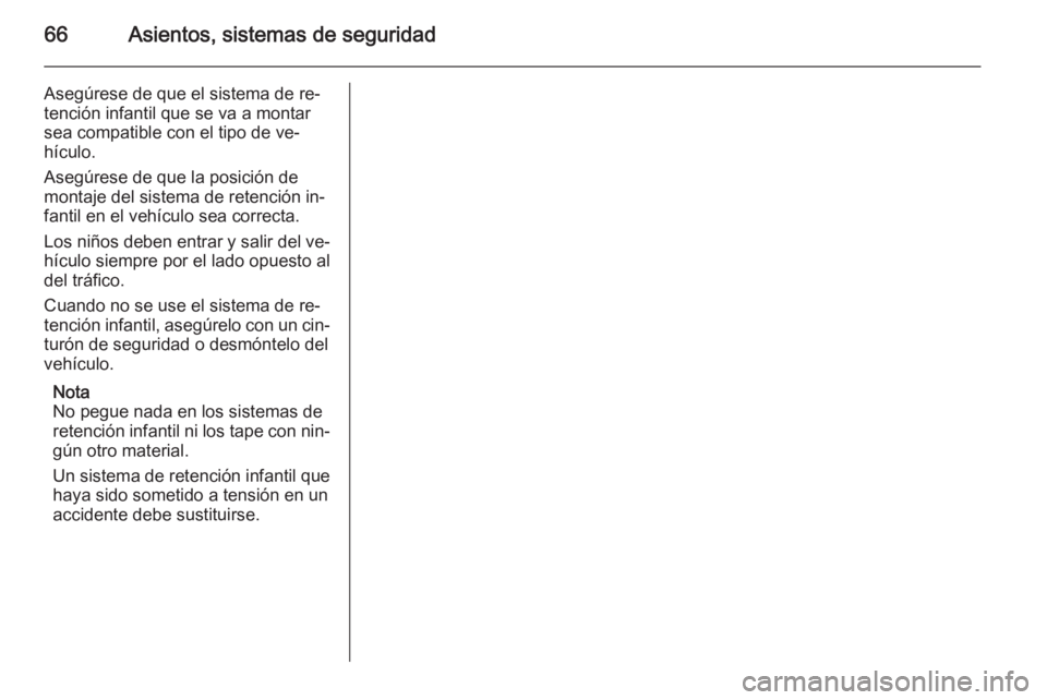 OPEL INSIGNIA 2014 Manual de Instrucciones (in Spanish) 66Asientos, sistemas de seguridad
Asegúrese de que el sistema de re‐
tención infantil que se va a montar
sea compatible con el tipo de ve‐
hículo.
Asegúrese de que la posición de
montaje del OPEL INSIGNIA 2014 Manual de Instrucciones (in Spanish) 66Asientos, sistemas de seguridad
Asegúrese de que el sistema de re‐
tención infantil que se va a montar
sea compatible con el tipo de ve‐
hículo.
Asegúrese de que la posición de
montaje del