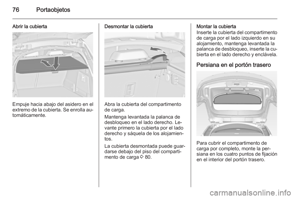OPEL INSIGNIA 2014 Manual de Instrucciones (in Spanish) 76Portaobjetos
Abrir la cubierta
Empuje hacia abajo del asidero en elextremo de la cubierta. Se enrolla au‐ tomáticamente.
Desmontar la cubierta
Abra la cubierta del compartimento
de carga.
Manteng OPEL INSIGNIA 2014 Manual de Instrucciones (in Spanish) 76Portaobjetos
Abrir la cubierta
Empuje hacia abajo del asidero en elextremo de la cubierta. Se enrolla au‐ tomáticamente.
Desmontar la cubierta
Abra la cubierta del compartimento
de carga.
Manteng