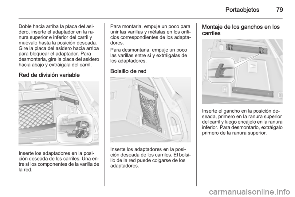 OPEL INSIGNIA 2014 Manual de Instrucciones (in Spanish) Portaobjetos79
Doble hacia arriba la placa del asi‐
dero, inserte el adaptador en la ra‐
nura superior e inferior del carril y
muévalo hasta la posición deseada.
Gire la placa del asidero hacia OPEL INSIGNIA 2014 Manual de Instrucciones (in Spanish) Portaobjetos79
Doble hacia arriba la placa del asi‐
dero, inserte el adaptador en la ra‐
nura superior e inferior del carril y
muévalo hasta la posición deseada.
Gire la placa del asidero hacia