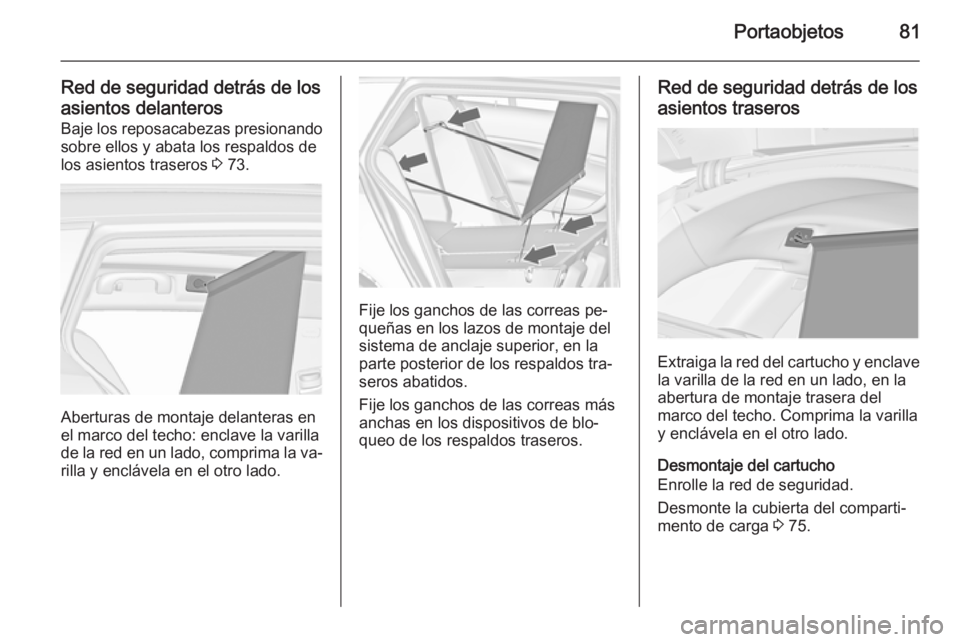 OPEL INSIGNIA 2014 Manual de Instrucciones (in Spanish) Portaobjetos81
Red de seguridad detrás de los
asientos delanteros Baje los reposacabezas presionandosobre ellos y abata los respaldos de
los asientos traseros 3 73.
Aberturas de montaje delanteras e OPEL INSIGNIA 2014 Manual de Instrucciones (in Spanish) Portaobjetos81
Red de seguridad detrás de los
asientos delanteros Baje los reposacabezas presionandosobre ellos y abata los respaldos de
los asientos traseros 3 73.
Aberturas de montaje delanteras e