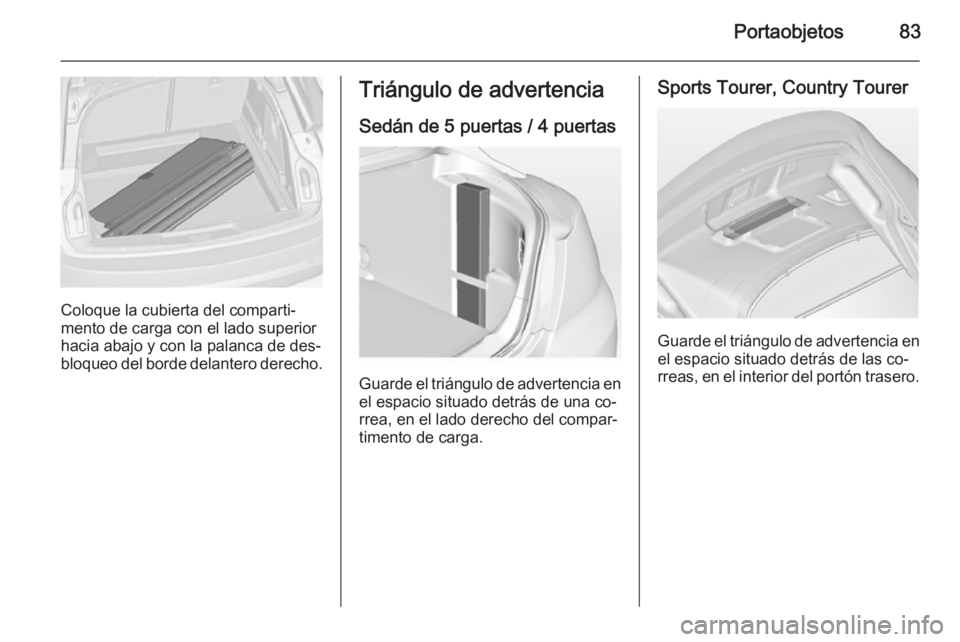 OPEL INSIGNIA 2014 Manual de Instrucciones (in Spanish) Portaobjetos83
Coloque la cubierta del comparti‐
mento de carga con el lado superior
hacia abajo y con la palanca de des‐
bloqueo del borde delantero derecho.
Triángulo de advertencia
Sedán de 5 OPEL INSIGNIA 2014 Manual de Instrucciones (in Spanish) Portaobjetos83
Coloque la cubierta del comparti‐
mento de carga con el lado superior
hacia abajo y con la palanca de des‐
bloqueo del borde delantero derecho.
Triángulo de advertencia
Sedán de 5