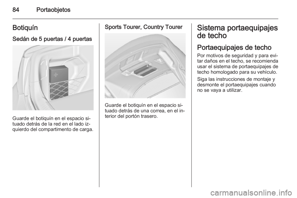 OPEL INSIGNIA 2014 Manual de Instrucciones (in Spanish) 84PortaobjetosBotiquín
Sedán de 5 puertas / 4 puertas
Guarde el botiquín en el espacio si‐
tuado detrás de la red en el lado iz‐
quierdo del compartimento de carga.
Sports Tourer, Country Tour OPEL INSIGNIA 2014 Manual de Instrucciones (in Spanish) 84PortaobjetosBotiquín
Sedán de 5 puertas / 4 puertas
Guarde el botiquín en el espacio si‐
tuado detrás de la red en el lado iz‐
quierdo del compartimento de carga.
Sports Tourer, Country Tour