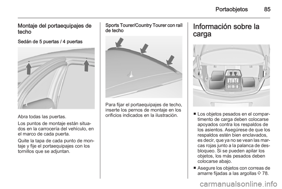 OPEL INSIGNIA 2014 Manual de Instrucciones (in Spanish) Portaobjetos85
Montaje del portaequipajes de
techo
Sedán de 5 puertas / 4 puertas
Abra todas las puertas.
Los puntos de montaje están situa‐
dos en la carrocería del vehículo, en
el marco de cad OPEL INSIGNIA 2014 Manual de Instrucciones (in Spanish) Portaobjetos85
Montaje del portaequipajes de
techo
Sedán de 5 puertas / 4 puertas
Abra todas las puertas.
Los puntos de montaje están situa‐
dos en la carrocería del vehículo, en
el marco de cad