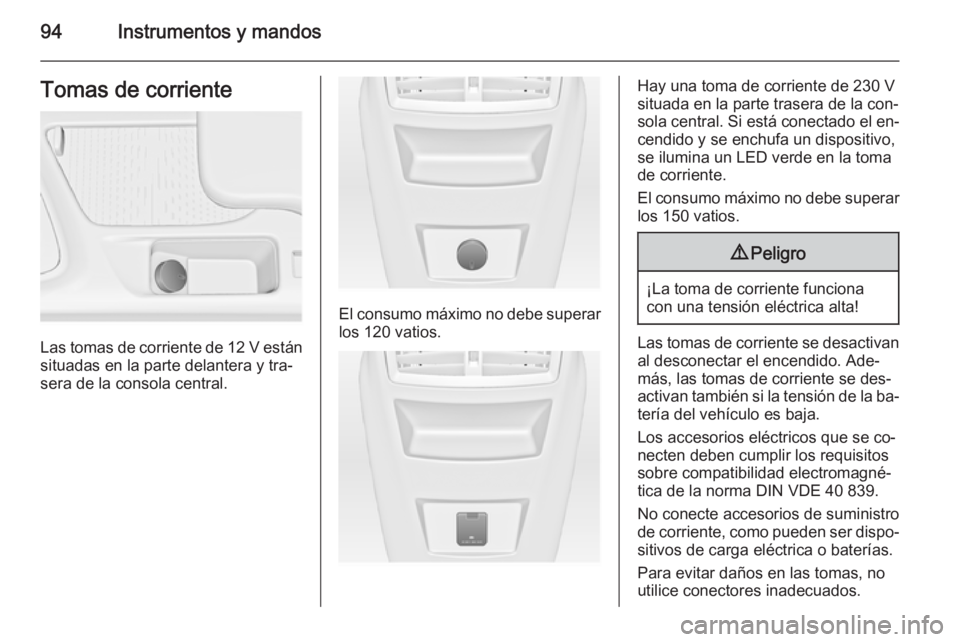 OPEL INSIGNIA 2014 Manual de Instrucciones (in Spanish) 94Instrumentos y mandosTomas de corriente
Las tomas de corriente de 12 V están
situadas en la parte delantera y tra‐
sera de la consola central.
El consumo máximo no debe superar
los 120 vatios.
H OPEL INSIGNIA 2014 Manual de Instrucciones (in Spanish) 94Instrumentos y mandosTomas de corriente
Las tomas de corriente de 12 V están
situadas en la parte delantera y tra‐
sera de la consola central.
El consumo máximo no debe superar
los 120 vatios.
H