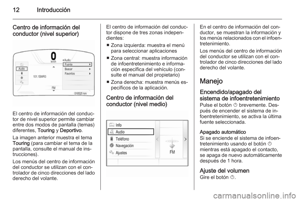 OPEL INSIGNIA 2014.5 Manual de infoentretenimiento (in Spanish) 12Introducción
Centro de información del
conductor (nivel superior)
El centro de información del conduc‐
tor de nivel superior permite cambiar
entre dos modos de pantalla (temas)
diferentes, Tou OPEL INSIGNIA 2014.5 Manual de infoentretenimiento (in Spanish) 12Introducción
Centro de información del
conductor (nivel superior)
El centro de información del conduc‐
tor de nivel superior permite cambiar
entre dos modos de pantalla (temas)
diferentes, Tou