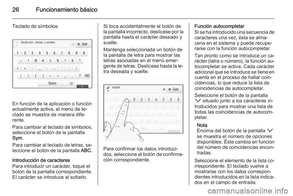 OPEL INSIGNIA 2014.5  Manual de infoentretenimiento (in Spanish) 26Funcionamiento básico
Teclado de símbolos:
En función de la aplicación o función
actualmente activa, el menú de te‐
clado se muestra de manera dife‐
rente.
Para cambiar al teclado de símb
