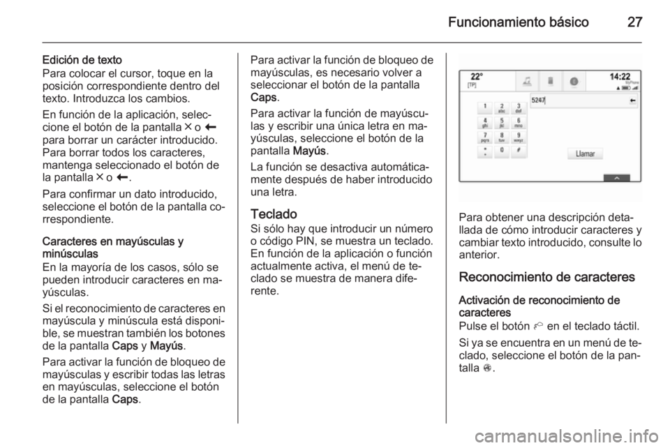 OPEL INSIGNIA 2014.5  Manual de infoentretenimiento (in Spanish) Funcionamiento básico27
Edición de texto
Para colocar el cursor, toque en la posición correspondiente dentro del
texto. Introduzca los cambios.
En función de la aplicación, selec‐
cione el bot�