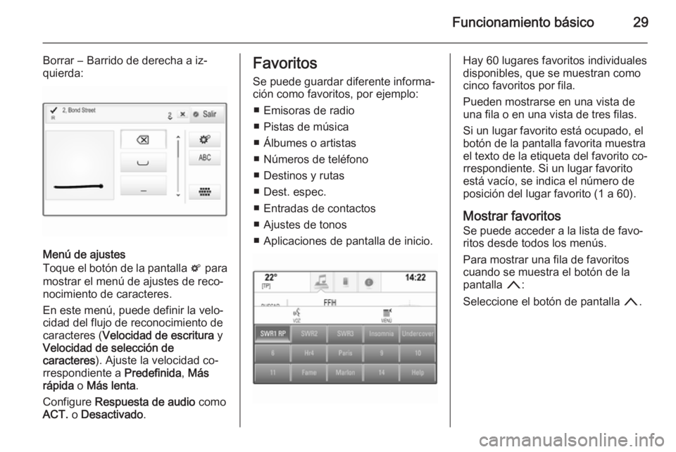 OPEL INSIGNIA 2014.5  Manual de infoentretenimiento (in Spanish) Funcionamiento básico29
Borrar ― Barrido de derecha a iz‐
quierda:
Menú de ajustes
Toque el botón de la pantalla  t para
mostrar el menú de ajustes de reco‐
nocimiento de caracteres.
En este