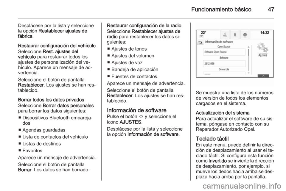 OPEL INSIGNIA 2014.5  Manual de infoentretenimiento (in Spanish) Funcionamiento básico47
Desplácese por la lista y seleccione
la opción  Restablecer ajustes de
fábrica .
Restaurar configuración del vehículo Seleccione  Rest. ajustes del
vehículo  para restau