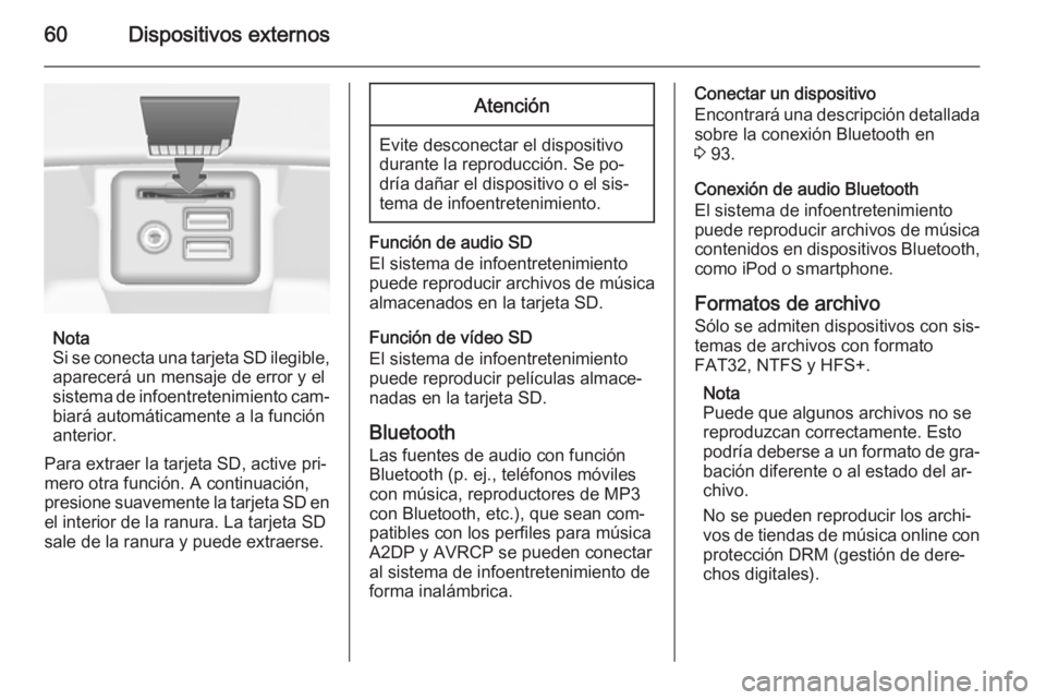 OPEL INSIGNIA 2014.5  Manual de infoentretenimiento (in Spanish) 60Dispositivos externos
Nota
Si se conecta una tarjeta SD ilegible, aparecerá un mensaje de error y el
sistema de infoentretenimiento cam‐ biará automáticamente a la función
anterior.
Para extra