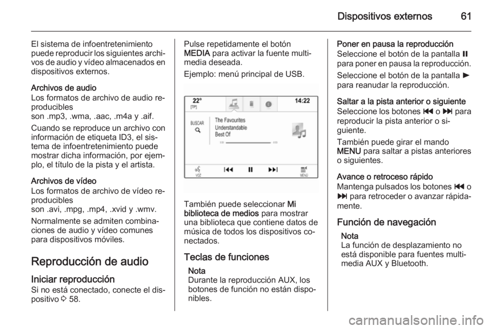 OPEL INSIGNIA 2014.5  Manual de infoentretenimiento (in Spanish) Dispositivos externos61
El sistema de infoentretenimiento
puede reproducir los siguientes archi‐ vos de audio y vídeo almacenados en
dispositivos externos.
Archivos de audio
Los formatos de archivo