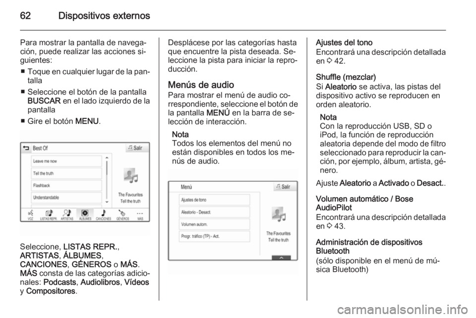OPEL INSIGNIA 2014.5  Manual de infoentretenimiento (in Spanish) 62Dispositivos externos
Para mostrar la pantalla de navega‐
ción, puede realizar las acciones si‐
guientes:
■ Toque en cualquier lugar de la pan‐
talla
■ Seleccione el botón de la pantalla