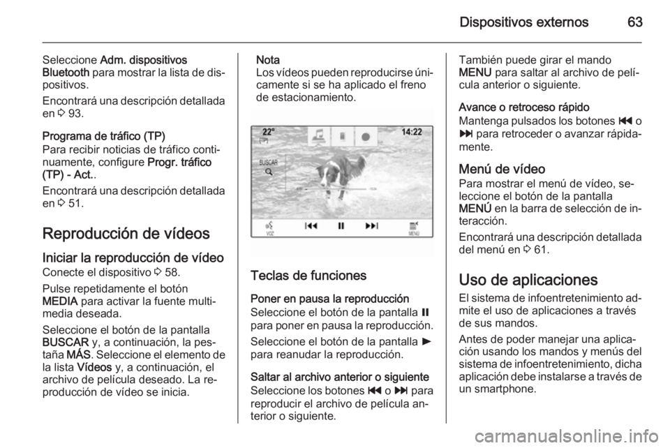 OPEL INSIGNIA 2014.5  Manual de infoentretenimiento (in Spanish) Dispositivos externos63
Seleccione Adm. dispositivos
Bluetooth  para mostrar la lista de dis‐
positivos.
Encontrará una descripción detallada
en  3 93.
Programa de tráfico (TP)
Para recibir notic