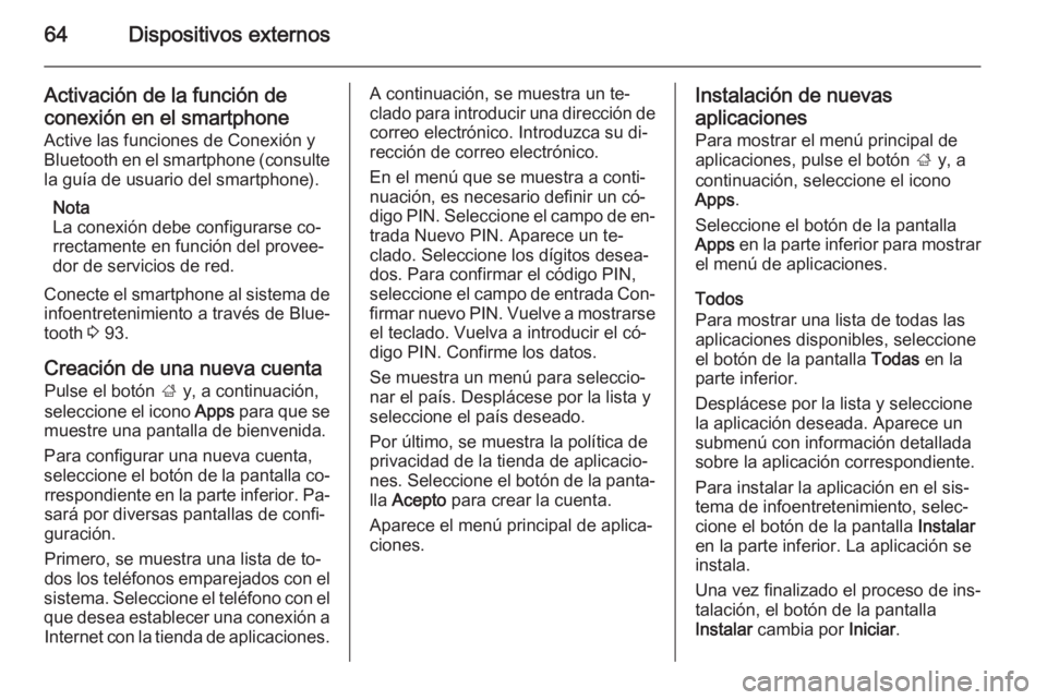 OPEL INSIGNIA 2014.5  Manual de infoentretenimiento (in Spanish) 64Dispositivos externos
Activación de la función de
conexión en el smartphone Active las funciones de Conexión y
Bluetooth en el smartphone (consulte
la guía de usuario del smartphone).
Nota
La c